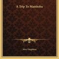 Cover Art for 9781162650784, A Trip to Manitoba by Mary Fitzgibbon