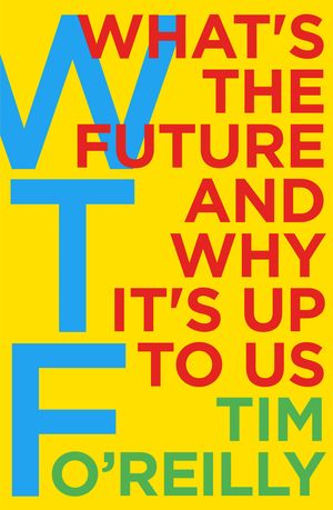 Cover Art for 9781847941855, WTF: What's the Future and Why It's Up to Us by Tim O'Reilly