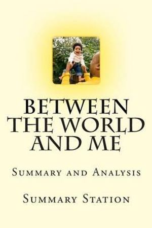 Cover Art for 9781515141907, Between the World and Me | Summary: Summary and Analysis of Ta-Nehisi Coates' "Between the World and Me" by Summary Station