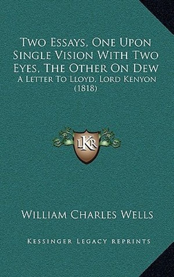 Cover Art for 9781167308734, Two Essays, One Upon Single Vision with Two Eyes, the Other on Dew by William Charles Wells