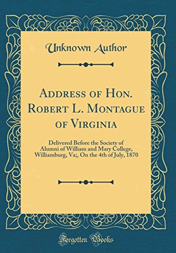 Cover Art for 9780267450794, Address of Hon. Robert L. Montague of Virginia: Delivered Before the Society of Alumni of William and Mary College, Williamburg, Va;, On the 4th of July, 1870 (Classic Reprint) by Unknown