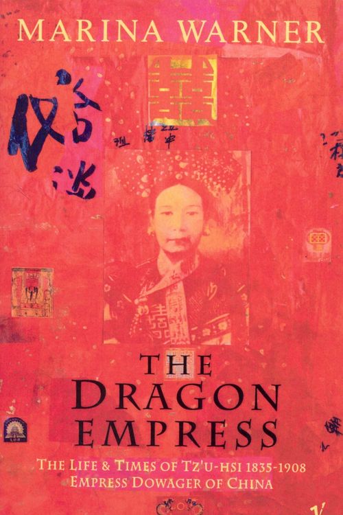 Cover Art for 9780099165910, The Dragon Empress: Life and Times of Tz'u-hsi 1835-1908 Empress Dowager of China by Marina Warner