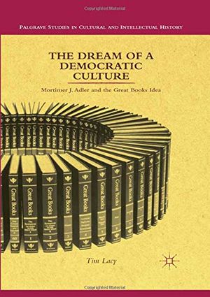 Cover Art for 9781349340941, The Dream of a Democratic Culture: Mortimer J. Adler and the Great Books Idea (Palgrave Studies in Cultural and Intellectual History) by T. Lacy