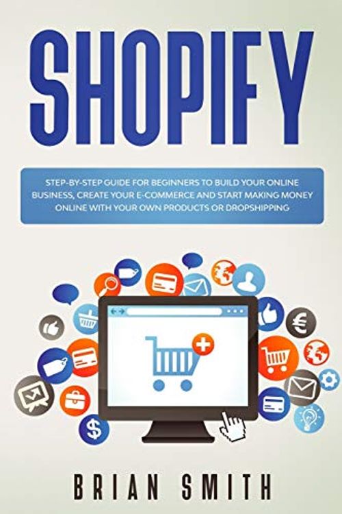 Cover Art for 9781671695399, Shopify: Step-by-step guide for beginners to build your online business, create your e-commerce and start making money online with your own products or dropshipping by Brian Smith