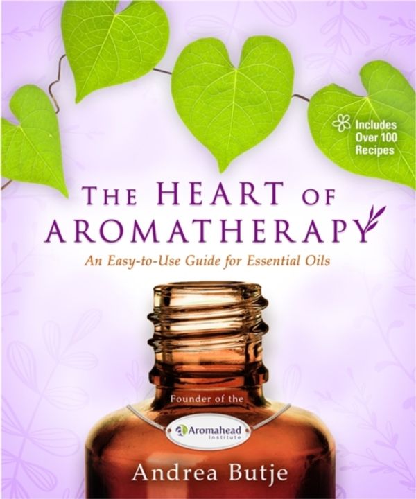 Cover Art for 9781401951610, The Heart of Aromatherapy: An Easy-to-Use Guide for Essential Oils by Andrea Butje