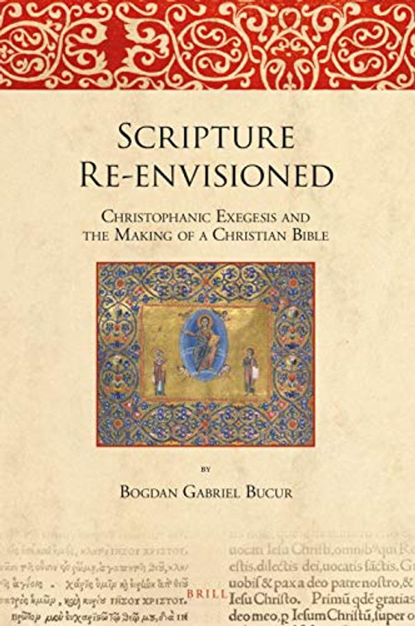 Cover Art for 9789004386105, Scripture Re-envisioned: Christophanic Exegesis and the Making of a Christian Bible (Bible in Ancient Christianity) by Bogdan Gabriel Bucur