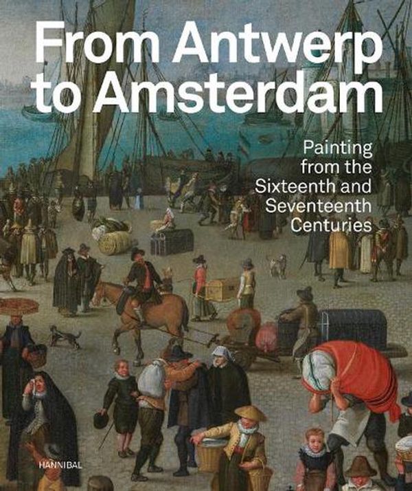 Cover Art for 9789464666281, From Antwerp to Amsterdam: Painting from the Sixteenth and Seventeenth Centuries by Jonckheere, Koenraad, Leeflang, Micha, Van Dorst, Sven