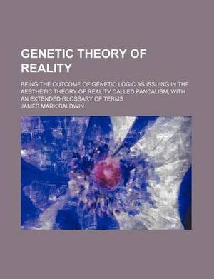 Cover Art for 9781150144578, Genetic Theory of Reality; Being the Outcome of Genetic Logic as Issuing in the Aesthetic Theory of Reality Called Pancalism, With an Extended Glossary of Terms by James Mark Baldwin