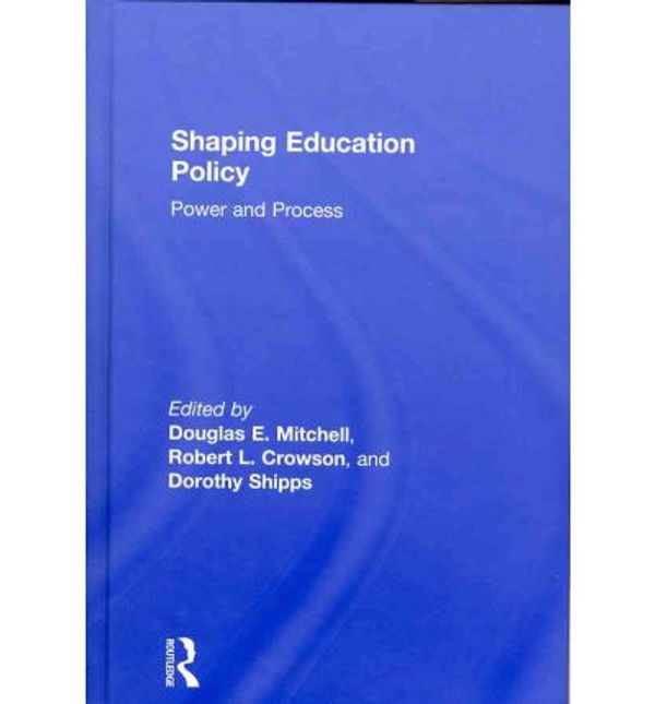 Cover Art for 9780415875042, Shaping Education Policy: Power and Process by Douglas E. Mitchell & Robert L. Crowson & Dorothy