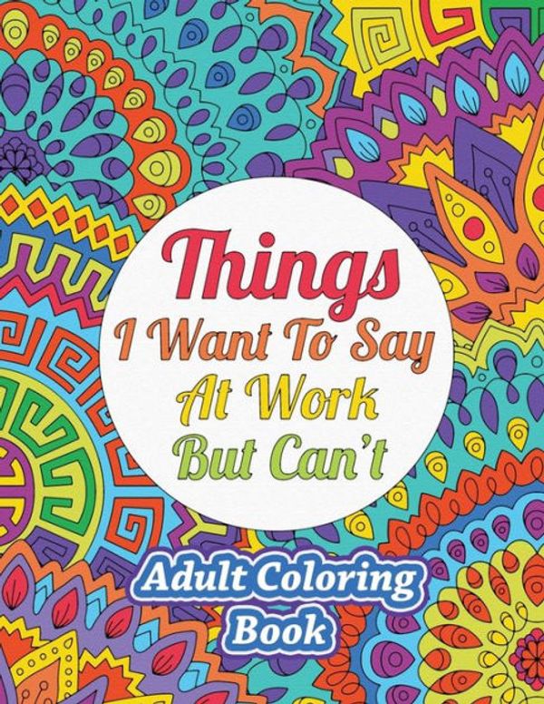 Cover Art for 9781948713306, Things I Want To Say At Work But Can't: Adult Coloring Book by Sweet Harmony Press