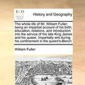 Cover Art for 9781170992258, The whole life of Mr. William Fuller; being an impartial account of his birth, education, relations, and introduction into the service of the late ... during his confinement in the queen's-Bench by William Fuller