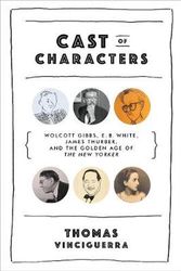 Cover Art for 9780393240030, Cast of Characters: Wolcott Gibbs, E. B. White, James Thurber, and the Golden Age of the New Yorker by Thomas Vinciguerra