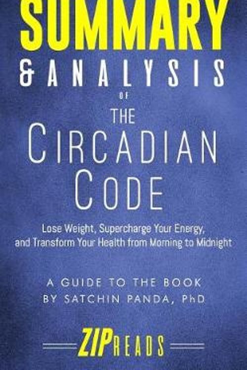 Cover Art for 9781718164048, Summary & Analysis of The Circadian Code: Lose Weight, Supercharge Your Energy, and Transform Your Health from Morning to Midnight | A Guide to the Book by Satchin Panda by Zip Reads