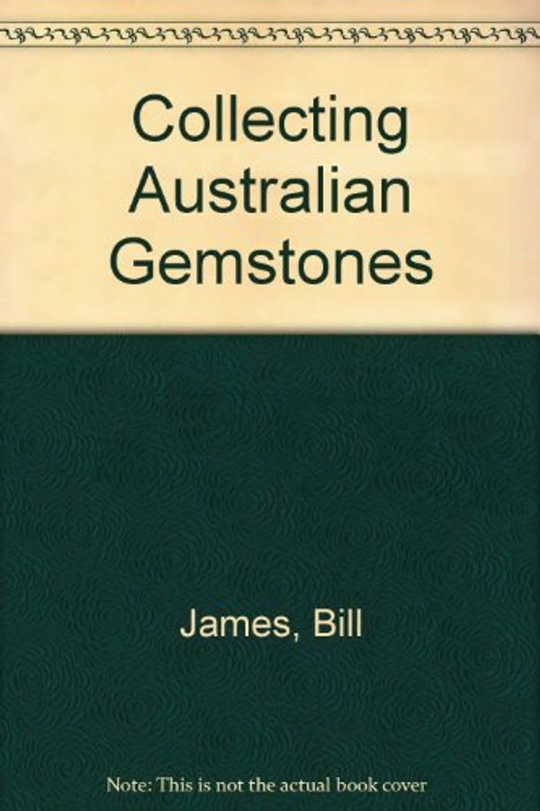 Cover Art for 9780855660154, Collecting Australian Gemstones by Bill James