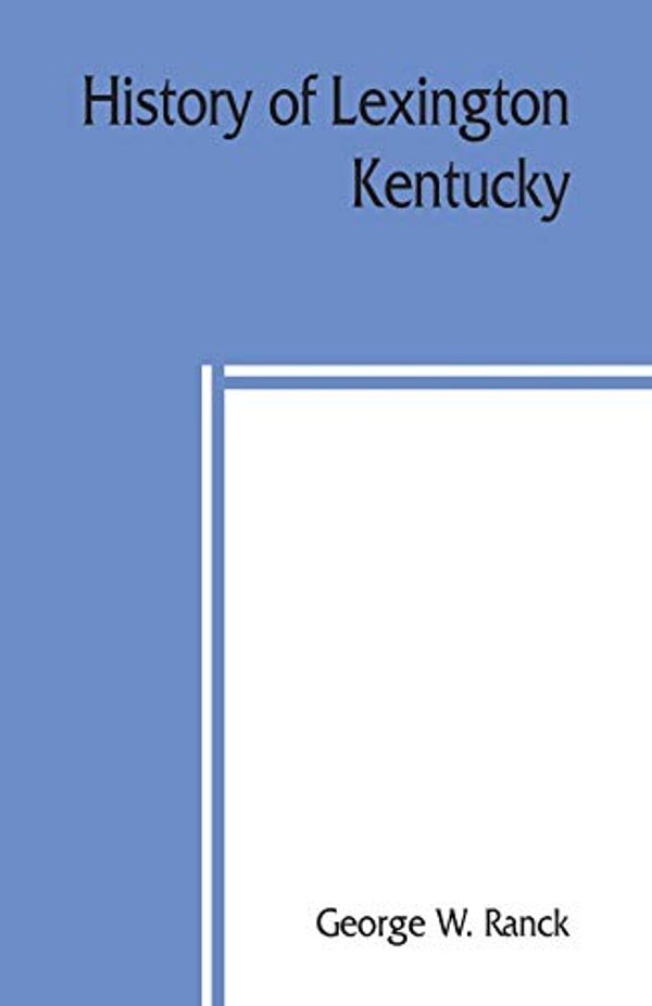 Cover Art for 9789389397215, History of Lexington, Kentucky: its early annals and recent progress, including biographical sketches and personal reminiscences of the pioneer settlers, notices of prominent citizens, etc by W. Ranck, George
