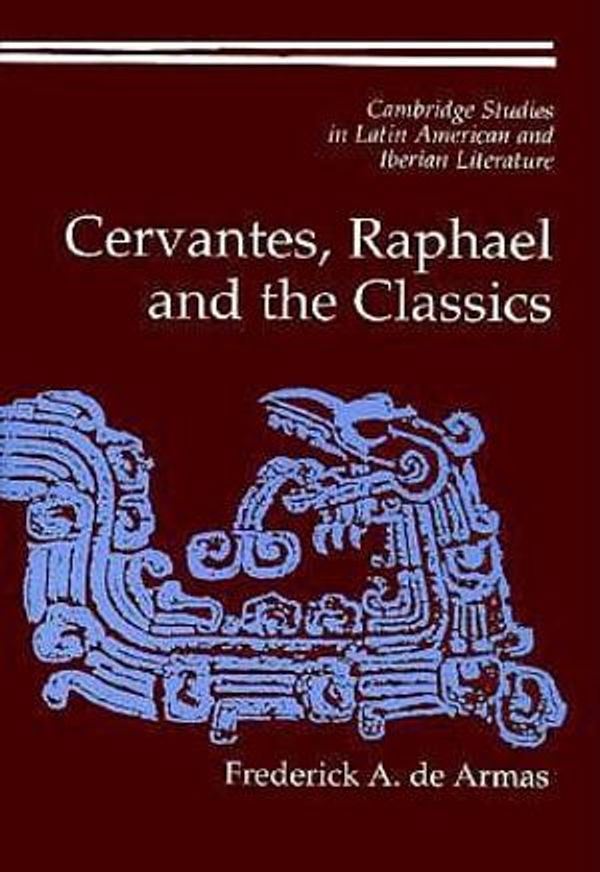 Cover Art for 9780521593021, Cervantes, Raphael and the Classics by Frederick A. De Armas