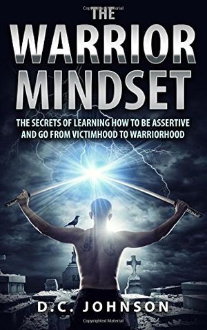 Cover Art for 9781973859253, The Warrior Mindset: The Secrets Of Learning How To Be Assertive And Go From Victimhood To Warriorhood by D.c. Johnson