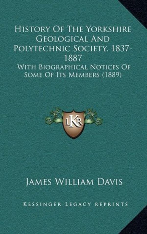 Cover Art for 9781167138669, History of the Yorkshire Geological and Polytechnic Society, 1837-1887: With Biographical Notices of Some of Its Members (1889) by James William Davis