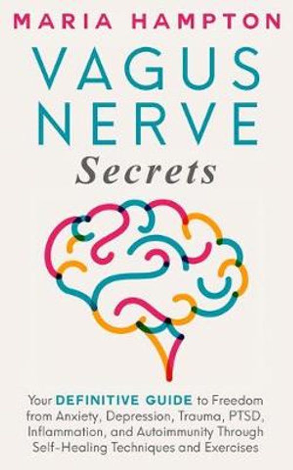 Cover Art for 9781693867750, Vagus Nerve Secrets: Your Definitive Guide to Freedom from Anxiety, Depression, Trauma, PTSD, Inflammation, and Autoimmunity Through Self-Healing Techniques and Exercises by Maria Hampton