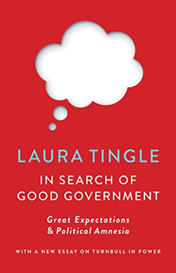 Cover Art for B01NGTMXM3, In Search of Good Government: Great Expectations & Political Amnesia by Laura Tingle