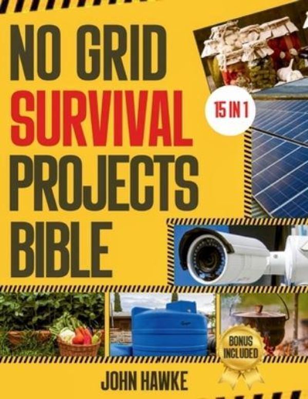 Cover Art for 9798324766245, No Grid Survival Projects Bible: The Ultimate DIY Guide to Master Self-Sufficiency, Home Security and Disaster Preparedness | 15 in 1: Tested and ... Reliable Power, & Food Supply Solutions. by John Hawke