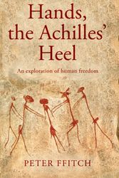Cover Art for 9781788033015, Hands, the Achilles' Heel: The Undisclosed Logic of Human Behaviour. Towards an Understanding of Autonomy, Heteronomy and Human Freedom. by Peter Ffitch
