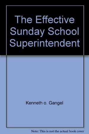 Cover Art for 9780882071725, The effective Sunday school superintendent: A handbook for leaders by Kenneth O Gangel