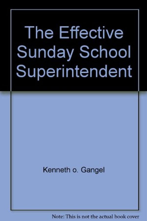 Cover Art for 9780882071725, The effective Sunday school superintendent: A handbook for leaders by Kenneth O Gangel