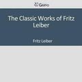 Cover Art for 9781501082450, The Classic Works of Fritz Leiber by Fritz Leiber