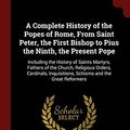 Cover Art for 9781375831819, A Complete History of the Popes of Rome, From Saint Peter, the First Bishop to Pius the Ninth, the Present Pope: Including the History of Saints ... Inquisitions, Schisms and the Great Reformers by Louis Marie DeCormenin