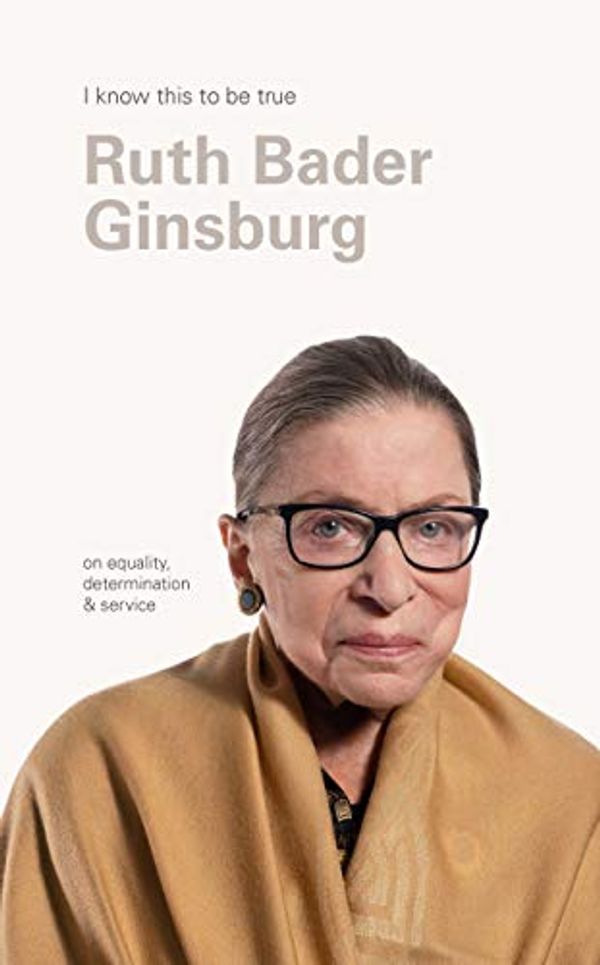 Cover Art for B0849L8JG1, Ruth Bader Ginsburg (I Know This To Be True): On equality, determination & service by Bader Ginsburg, Ruth