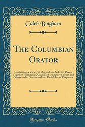 Cover Art for 9780332705842, The Columbian Orator: Containing a Variety of Original and Selected Pieces; Together With Rules, Calculated to Improve Youth and Others in the Ornamental and Useful Art of Eloquence (Classic Reprint) by Caleb Bingham