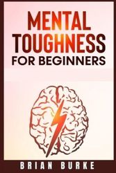 Cover Art for 9783985569892, Mental Toughness for Beginners: Train Your Brain, Forge an Unbeatable Warrior Mindset to Increase Self-Discipline and Self-Esteem in Your Life to Perform at the Highest Level (2021) by Brian Burke
