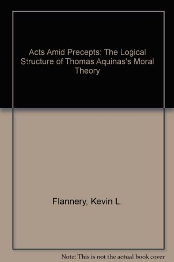 Cover Art for 9780813209876, Acts Amid Precepts: The Logical Structure of Thomas Aquinas's Moral Theory by Kevin L. Flannery