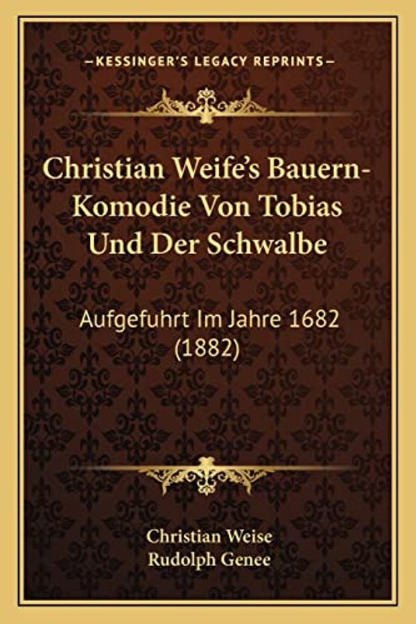 Cover Art for 9781168045362, Christian Weife's Bauern-Komodie Von Tobias Und Der Schwalbe by Christian Weise