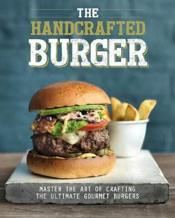 Cover Art for 9781474897235, The Handcrafted Burger: Master the Art of Crafting the Ultimate Gourmet Burgers by Love Food Editors