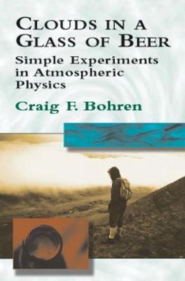 Cover Art for 9780486417387, Clouds in a Glass of Beer: Simple Experiments in Atmospheric Physics by Bohren
