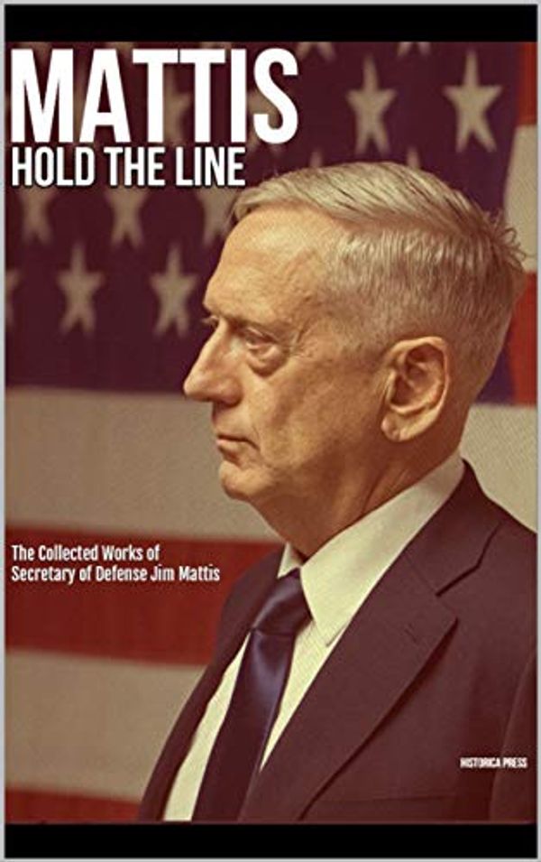 Cover Art for B07T6J6M1K, Mattis: Hold the Line: The Collected Works of Secretary of Defense Jim Mattis by Press Group, Historica