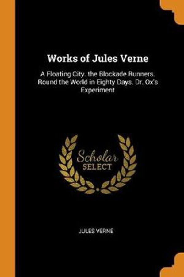 Cover Art for 9780342304028, Works of Jules Verne: A Floating City. the Blockade Runners. Round the World in Eighty Days. Dr. Ox's Experiment by Jules Verne