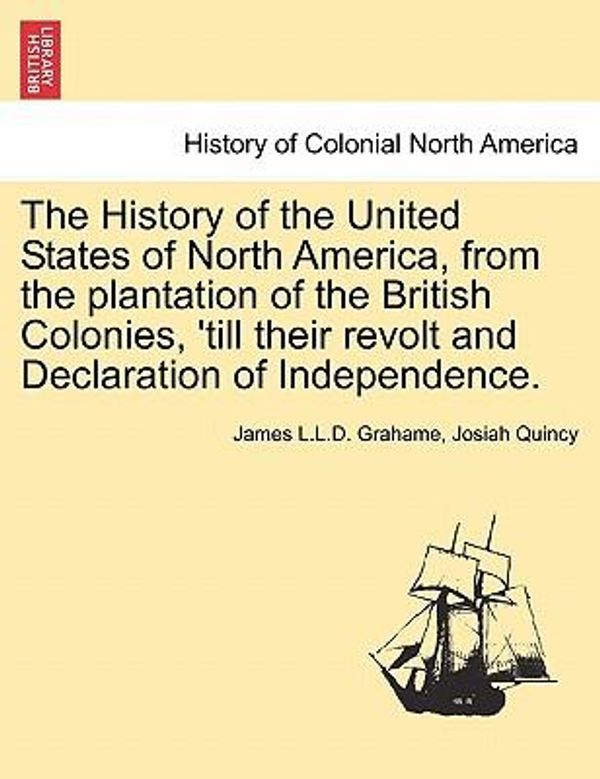 Cover Art for 9781241459093, The History of the United States of North America, from the Plantation of the British Colonies, 'Till Their Revolt and Declaration of Independence. by James L L D Grahame