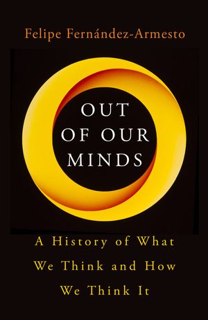 Cover Art for 9781786075819, Out of Our Minds: A History of What We Think and How We Think It by Felipe Fernandez-Armesto