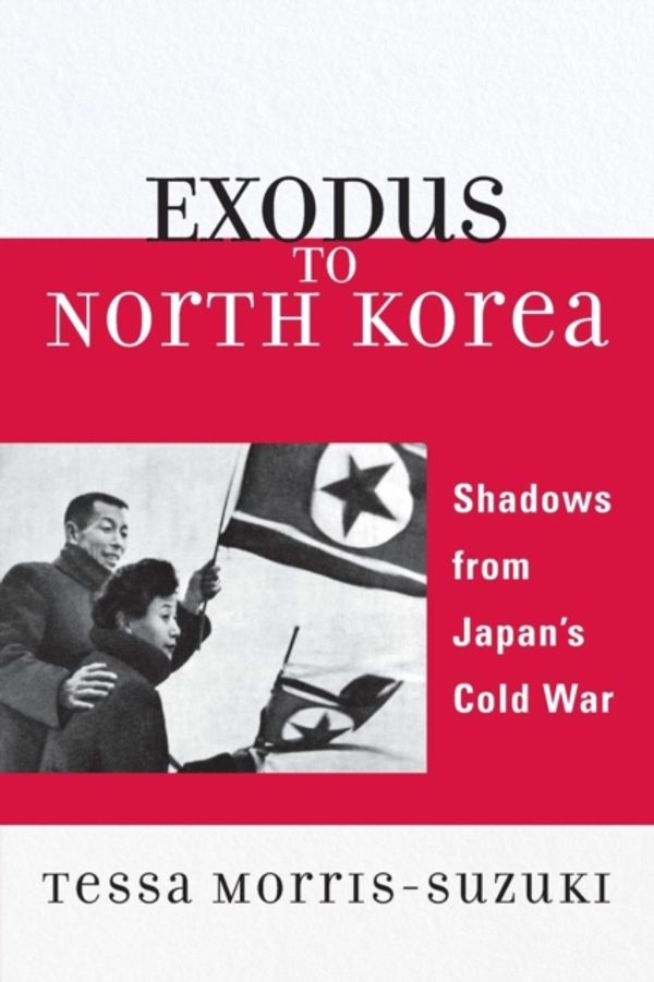 Cover Art for 9780742554429, Exodus to North Korea: Shadows from Japan's Cold War (Asian Voices) by Morris-Suzuki, Tessa