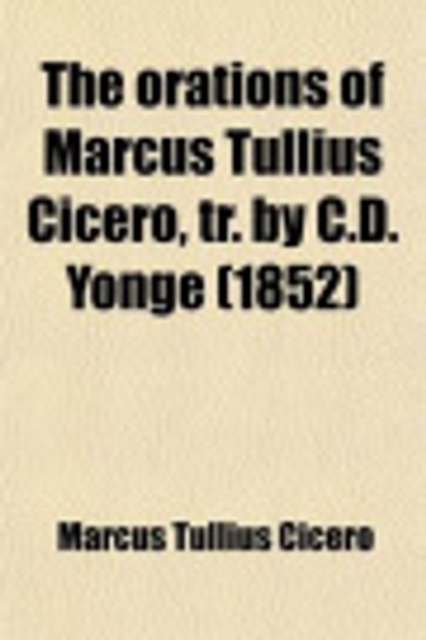 Cover Art for 9781458931610, Orations of Marcus Tullius Cicero, Tr. by C.D. Yonge (1852) by Marcus Tullius Cicero