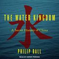 Cover Art for 9781665268240, The Water Kingdom: A Secret History of China by Philip Ball