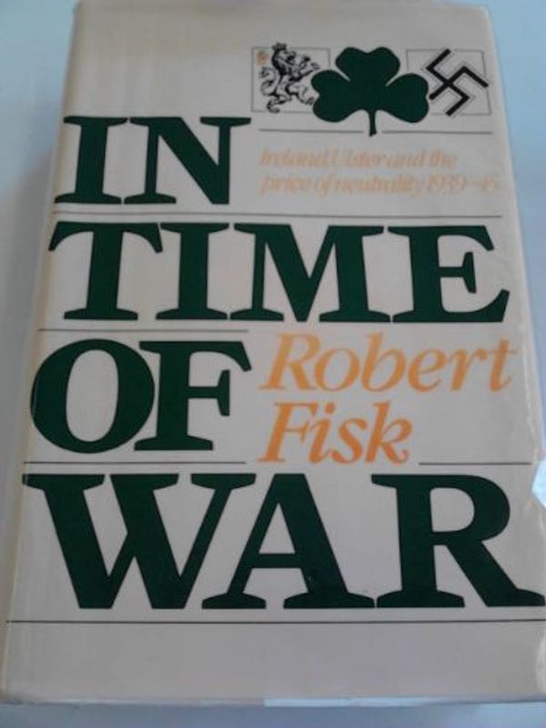 Cover Art for 9780233975146, In Time of War: Ireland, Ulster and the Price of Neutrality, 1939-45 by Robert Fisk