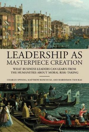 Cover Art for 9780262048965, Leadership as Masterpiece Creation: What Leaders Can Learn from the Humanities by Spinosa, Charles, Hancocks, Matthew, Tsoukas, Haridimos