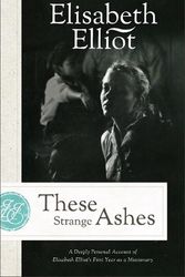 Cover Art for 9780800745417, These Strange Ashes: A Deeply Personal Account of Elisabeth Elliot's First Year as a Missionary by Elisabeth Elliot