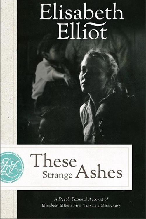 Cover Art for 9780800745417, These Strange Ashes: A Deeply Personal Account of Elisabeth Elliot's First Year as a Missionary by Elisabeth Elliot