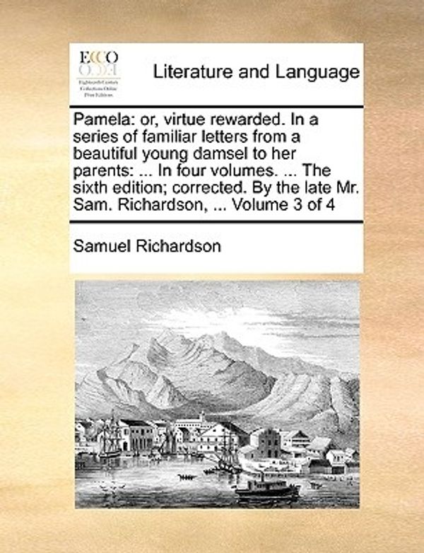 Cover Art for 9781140676706, Pamela: Or, Virtue Rewarded. in a Series of Familiar Letters from a Beautiful Young Damsel to Her Parents: ... in Four Volumes by Samuel Richardson