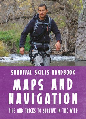 Cover Art for 9781783423002, Bear Grylls Survival Skills: Maps and Navigation by Bear Grylls